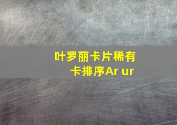 叶罗丽卡片稀有卡排序Ar ur